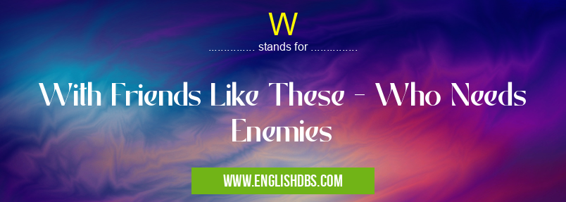 W means With Friends Like These - Who Needs Enemies W