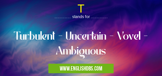 T means Turbulent - Uncertain - Vovel - Ambiguous T