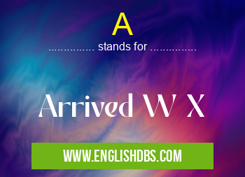 A means Arrived W X A