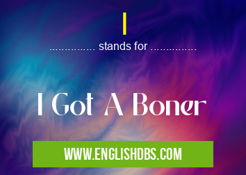 I means I Got A Boner I