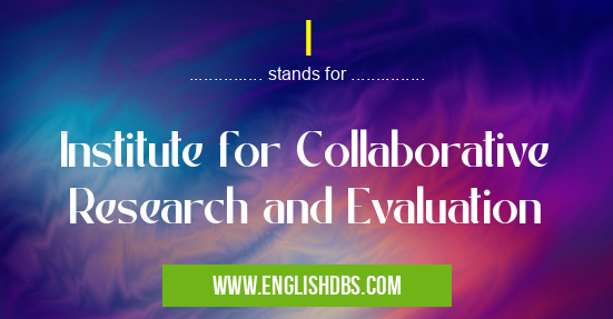 I means Institute for Collaborative Research and Evaluation I