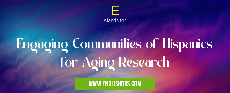 E means Engaging Communities of Hispanics for Aging Research E