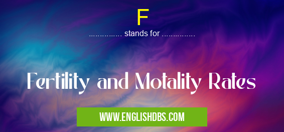 F means Fertility and Motality Rates F
