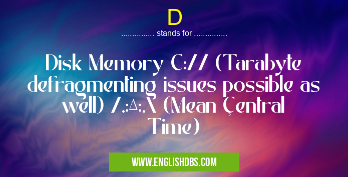 D means Disk Memory C:// (Tarabyte defragmenting issues possible as well) /.:∆:.\ (Mean Çentral Time) D