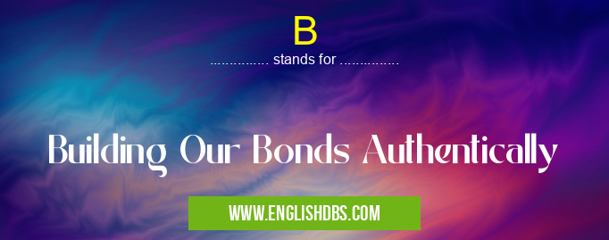 B means Building Our Bonds Authentically B