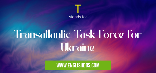 T means Transatlantic Task Force for Ukraine T