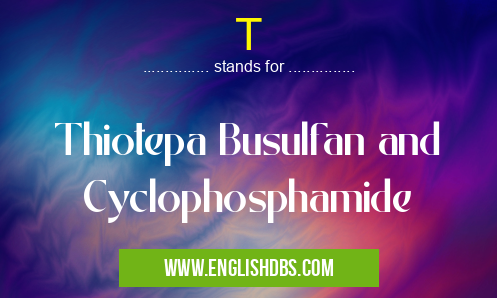 T means Thiotepa Busulfan and Cyclophosphamide T