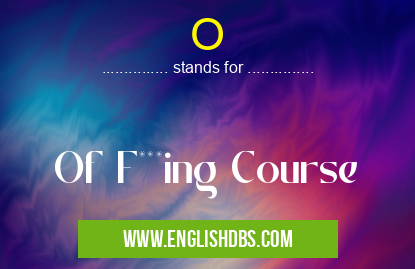 O means Of F***ing Course O