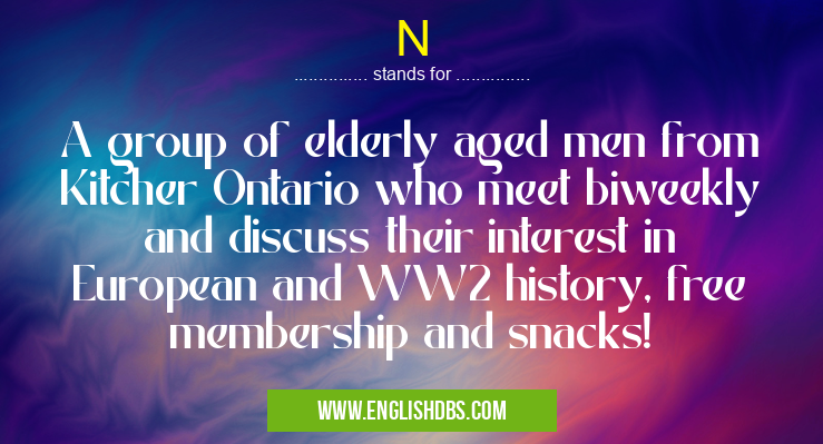 N means A group of elderly aged men from Kitcher Ontario who meet biweekly and discuss their interest in European and WW2 history, free membership and snacks! N