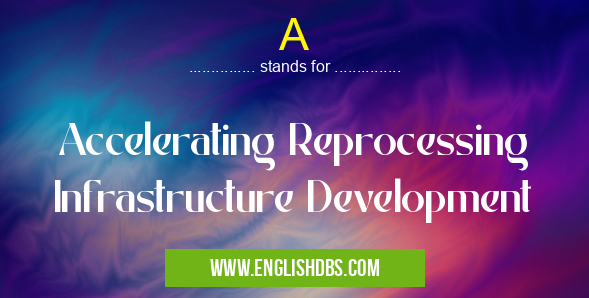 A means Accelerating Reprocessing Infrastructure Development A