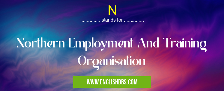 N means Northern Employment And Training Organisation N