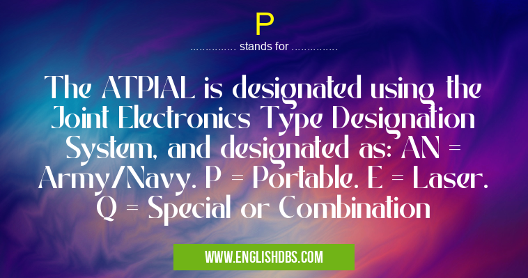 P means The ATPIAL is designated using the Joint Electronics Type Designation System, and designated as: AN = Army/Navy. P = Portable. E = Laser. Q = Special or Combination P