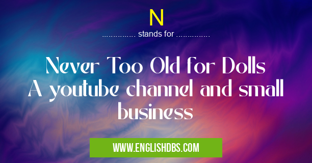 N means Never Too Old for Dolls
A youtube channel and small business N