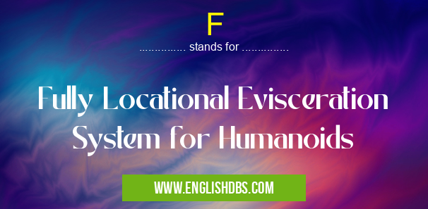 F means Fully Locational Evisceration System for Humanoids F