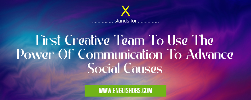 X means First Creative Team To Use The Power Of Communication To Advance Social Causes X