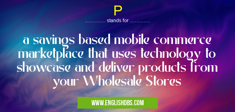 P means a savings based mobile commerce marketplace that uses technology to showcase and deliver products from your Wholesale Stores P