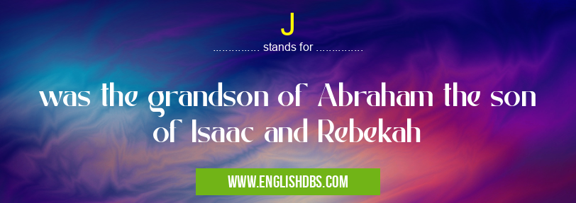 J means was the grandson of Abraham the son of Isaac and Rebekah J
