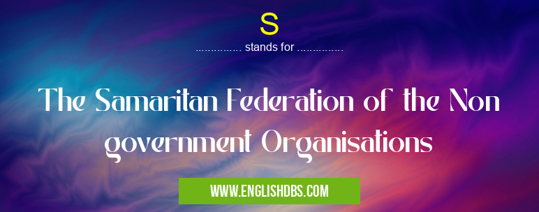 S means The Samaritan Federation of the Non government Organisations S