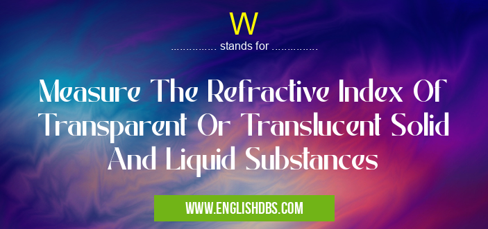 W means Measure The Refractive Index Of Transparent Or Translucent Solid And Liquid Substances W