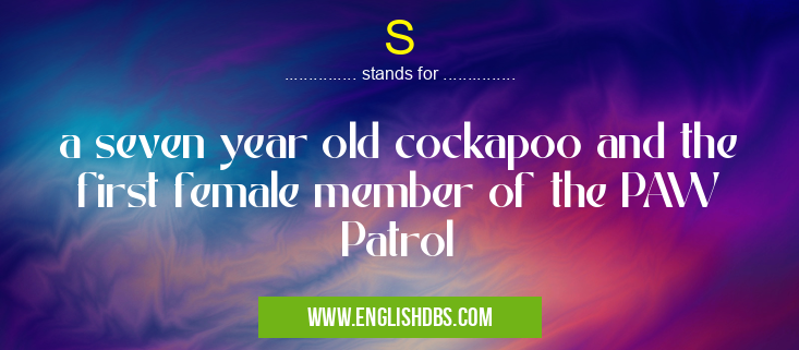 S means a seven year old cockapoo and the first female member of the PAW Patrol S