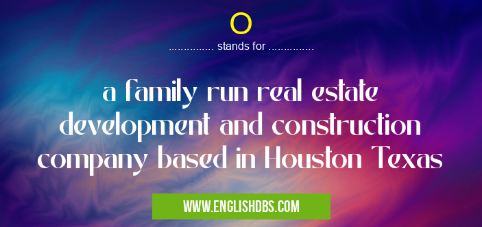 O means a family run real estate development and construction company based in Houston Texas O