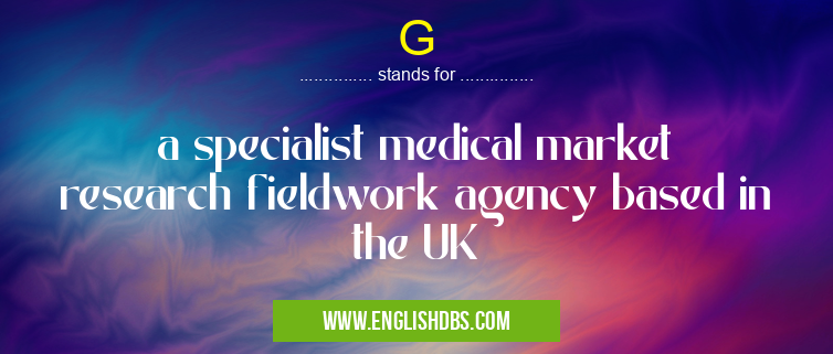 G means a specialist medical market research fieldwork agency based in the UK G