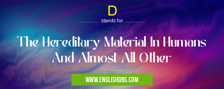 D means The Hereditary Material In Humans And Almost All Other D