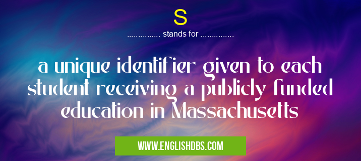 S means a unique identifier given to each student receiving a publicly funded education in Massachusetts S