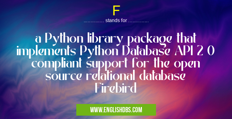 F means a Python library package that implements Python Database API 2 0 compliant support for the open source relational database Firebird F