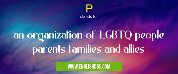 P means an organization of LGBTQ people parents families and allies P