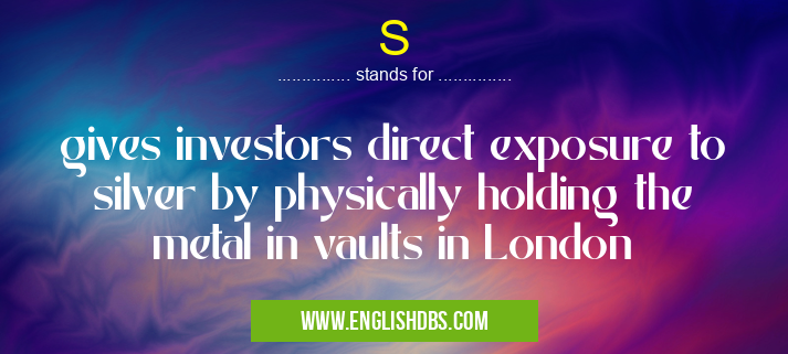 S means gives investors direct exposure to silver by physically holding the metal in vaults in London S