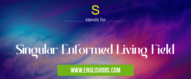 S means Singular Enformed Living Field S
