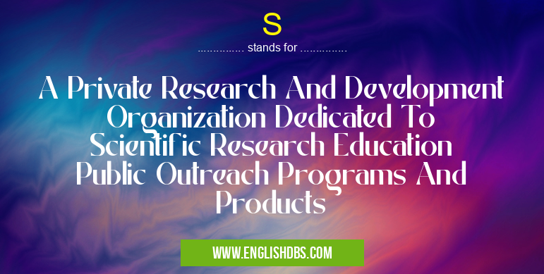 S means A Private Research And Development Organization Dedicated To Scientific Research Education Public Outreach Programs And Products S