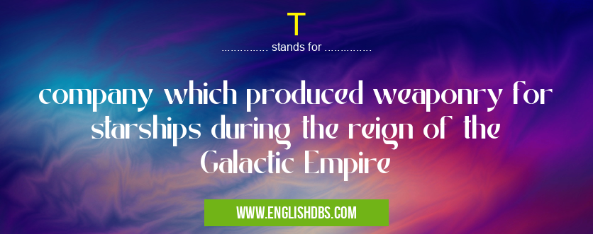 T means company which produced weaponry for starships during the reign of the Galactic Empire T
