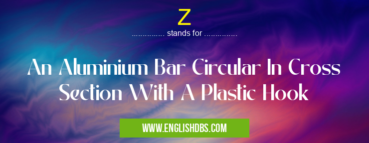 Z means An Aluminium Bar Circular In Cross Section With A Plastic Hook Z