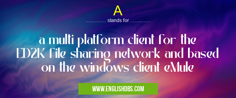 A means a multi platform client for the ED2K file sharing network and based on the windows client eMule A
