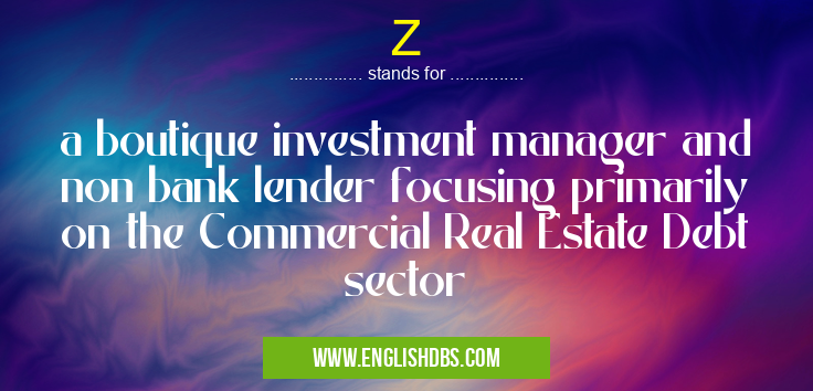 Z means a boutique investment manager and non bank lender focusing primarily on the Commercial Real Estate Debt sector Z