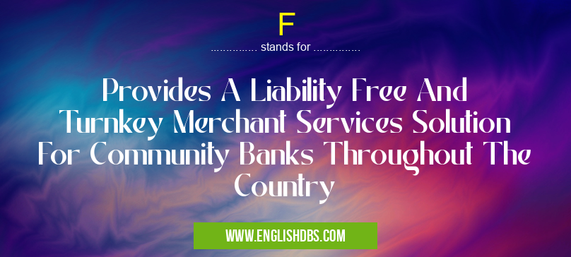 F means Provides A Liability Free And Turnkey Merchant Services Solution For Community Banks Throughout The Country F