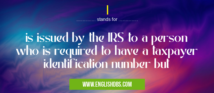 I means is issued by the IRS to a person who is required to have a taxpayer identification number but I