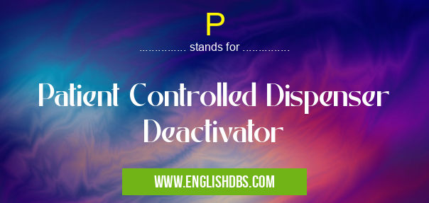 P means Patient Controlled Dispenser Deactivator P