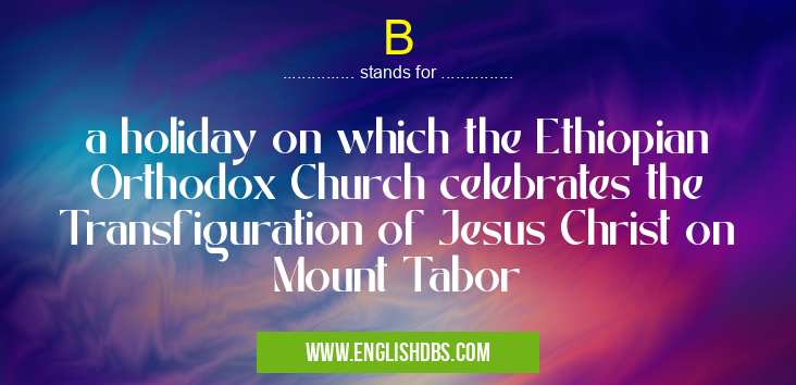 B means a holiday on which the Ethiopian Orthodox Church celebrates the Transfiguration of Jesus Christ on Mount Tabor B