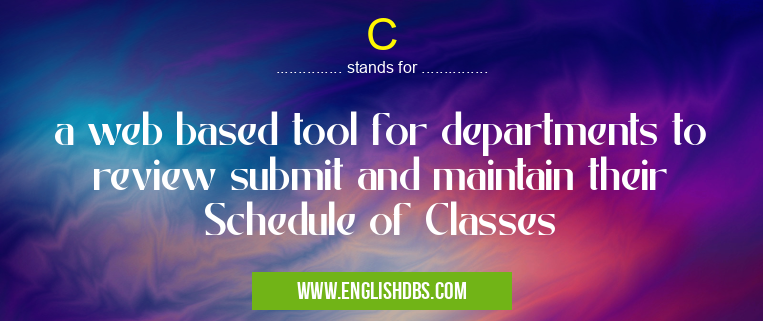 C means a web based tool for departments to review submit and maintain their Schedule of Classes C