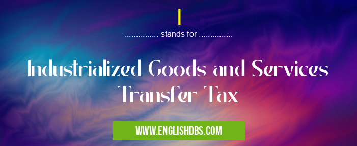 I means Industrialized Goods and Services Transfer Tax I