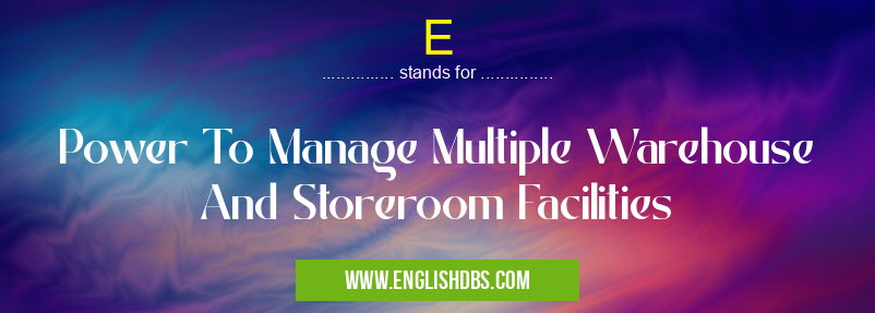 E means Power To Manage Multiple Warehouse And Storeroom Facilities E