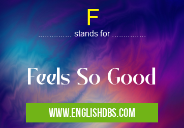 F means Feels So Good F