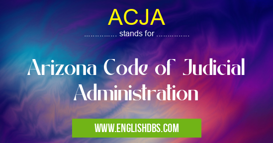 ACJA means Arizona Code of Judicial Administration ACJA