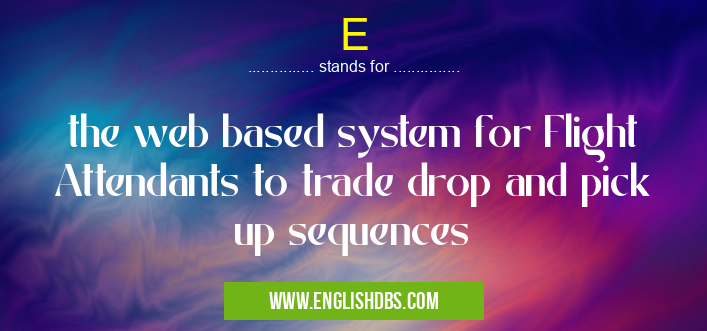 E means the web based system for Flight Attendants to trade drop and pick up sequences E