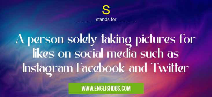 S means A person solely taking pictures for likes on social media such as Instagram Facebook and Twitter S