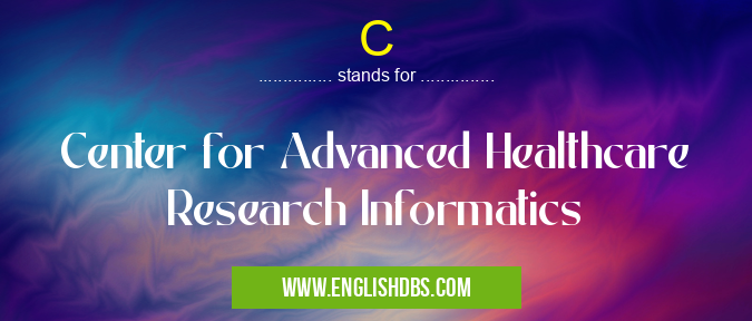 C means Center for Advanced Healthcare Research Informatics C
