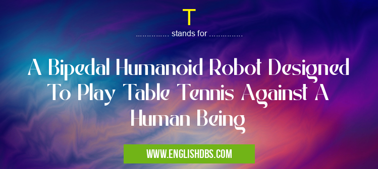 T means A Bipedal Humanoid Robot Designed To Play Table Tennis Against A Human Being T